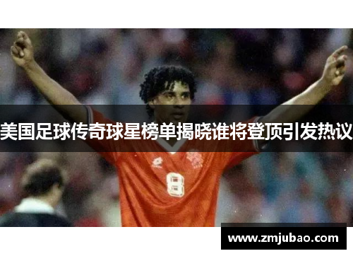 美国足球传奇球星榜单揭晓谁将登顶引发热议